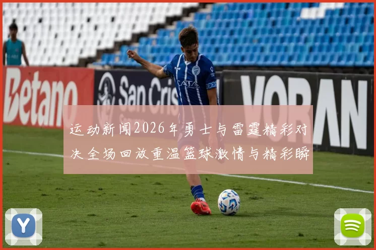 运动新闻2026年勇士与雷霆精彩对决全场回放重温篮球激情与精彩瞬间