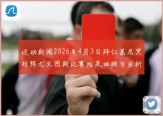 运动新闻2026年4月3日拜仁慕尼黑对阵尤文图斯比赛结果回顾与分析